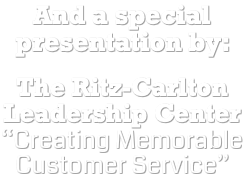 And a special presentation by: The Ritz-Carlton Leadership Center “Creating Memorable Customer Service”